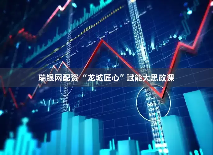 瑞银网配资 “龙城匠心”赋能大思政课