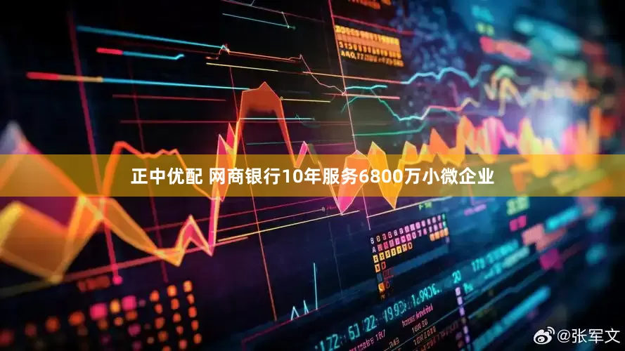 正中优配 网商银行10年服务6800万小微企业
