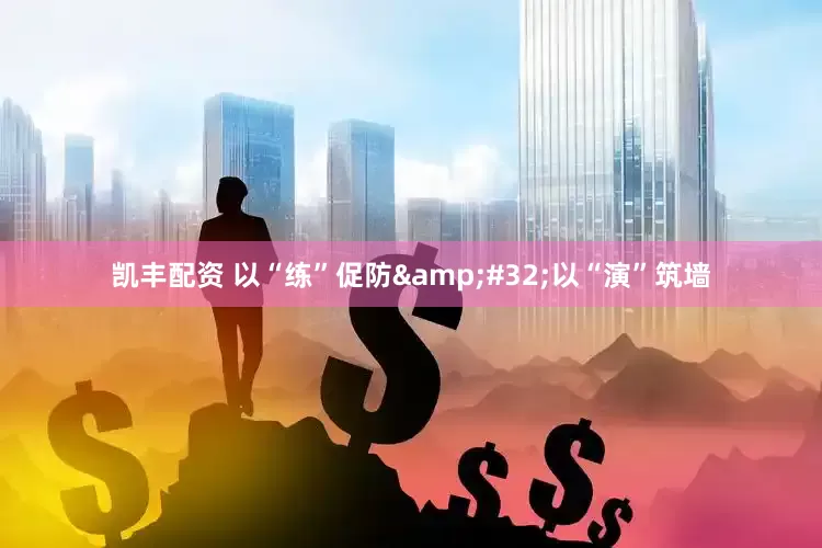 凯丰配资 以“练”促防&#32;以“演”筑墙