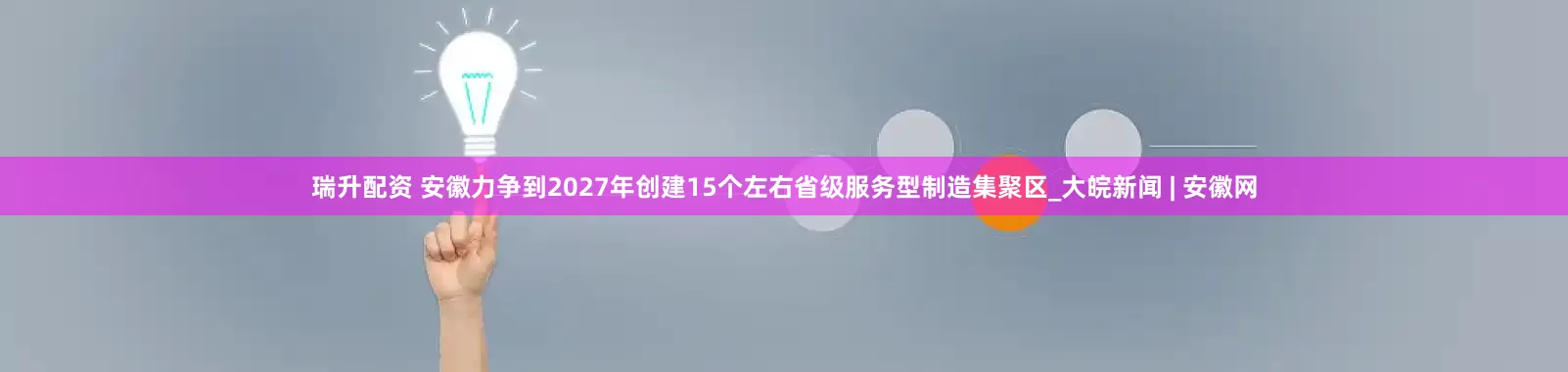 瑞升配资 安徽力争到2027年创建15个左右省级服务型制造集聚区_大皖新闻 | 安徽网