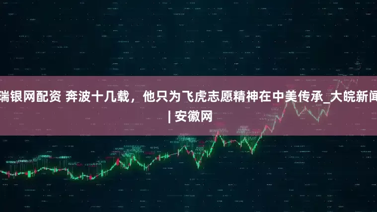 瑞银网配资 奔波十几载，他只为飞虎志愿精神在中美传承_大皖新闻 | 安徽网