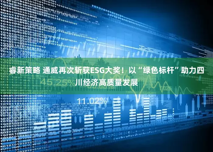 睿新策略 通威再次斩获ESG大奖！以“绿色标杆”助力四川经济高质量发展
