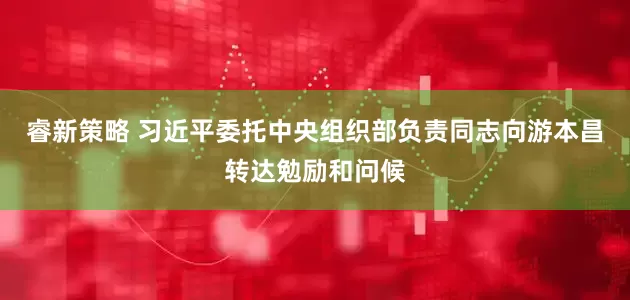 睿新策略 习近平委托中央组织部负责同志向游本昌转达勉励和问候