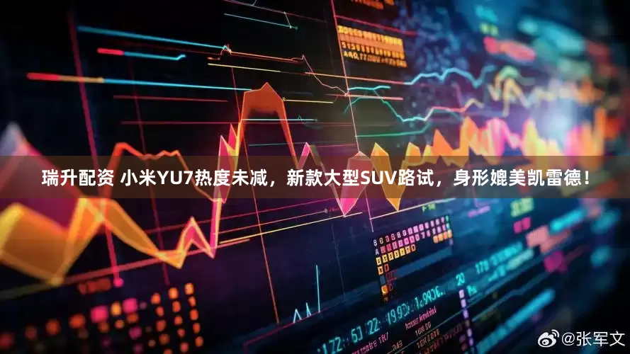 瑞升配资 小米YU7热度未减，新款大型SUV路试，身形媲美凯雷德！
