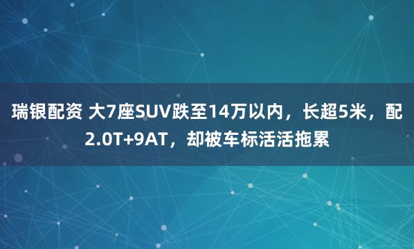 瑞银配资 大7座SUV跌至14万以内，长超5米，配2.0T+9AT，却被车标活活拖累