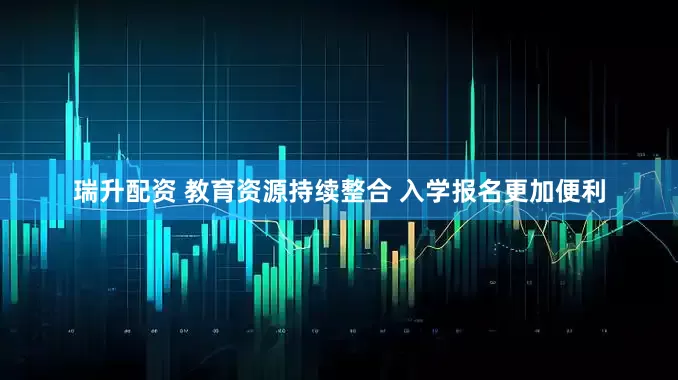瑞升配资 教育资源持续整合 入学报名更加便利