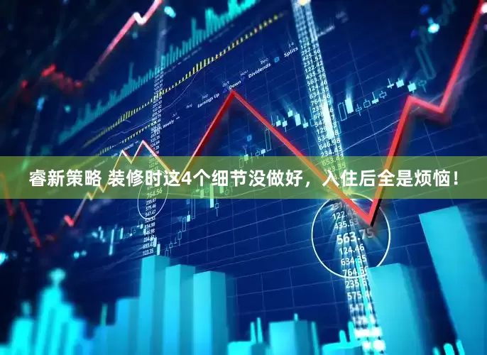 睿新策略 装修时这4个细节没做好，入住后全是烦恼！