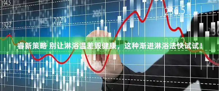 睿新策略 别让淋浴温差毁健康，这种渐进淋浴法快试试！