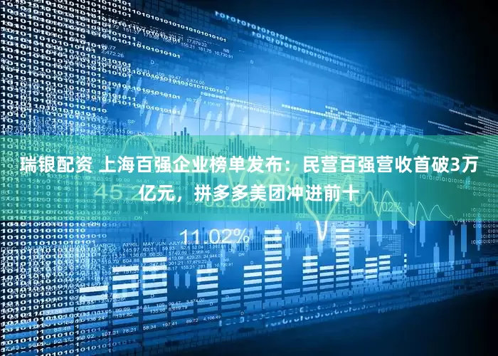 瑞银配资 上海百强企业榜单发布：民营百强营收首破3万亿元，拼多多美团冲进前十