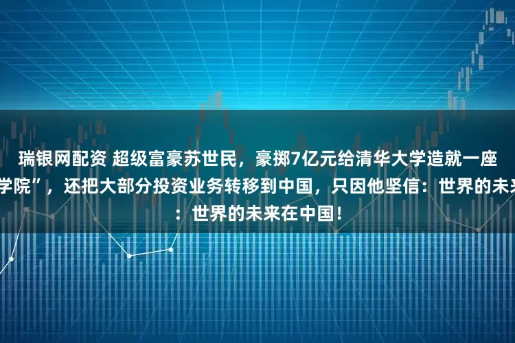 瑞银网配资 超级富豪苏世民，豪掷7亿元给清华大学造就一座“苏世民学院”，还把大部分投资业务转移到中国，只因他坚信：世界的未来在中国！