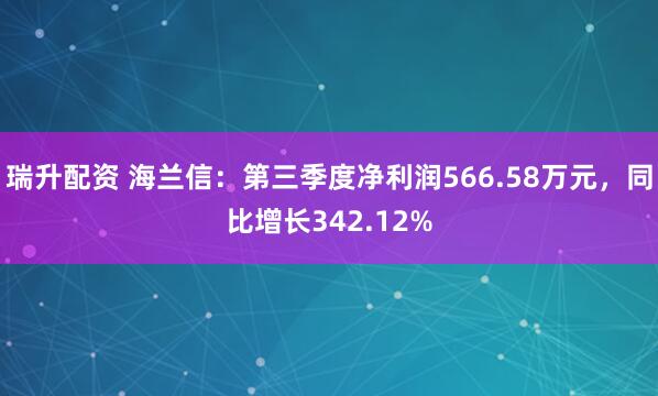 瑞升配资 海兰信：第三季度净利润566.58万元，同比增长342.12%