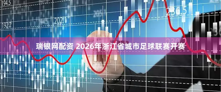 瑞银网配资 2026年浙江省城市足球联赛开赛
