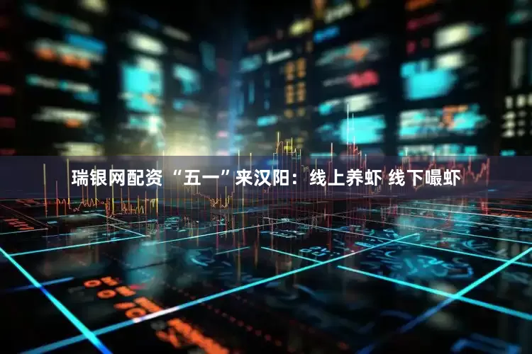 瑞银网配资 “五一”来汉阳：线上养虾 线下嘬虾