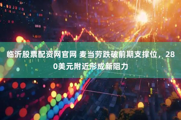 临沂股票配资网官网 麦当劳跌破前期支撑位，280美元附近形成新阻力